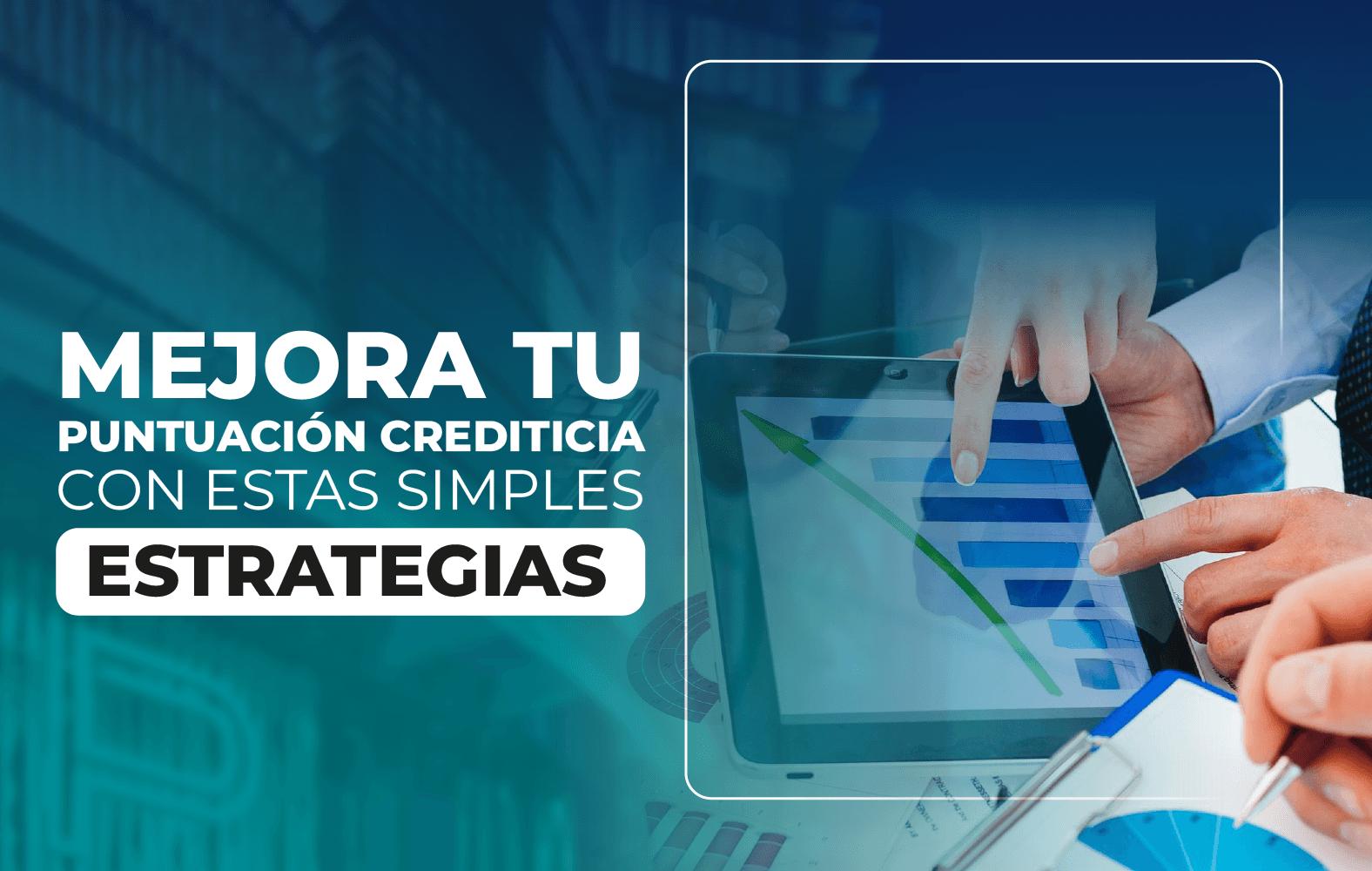 Mejora tu puntuación crediticia con estas simples estrategias