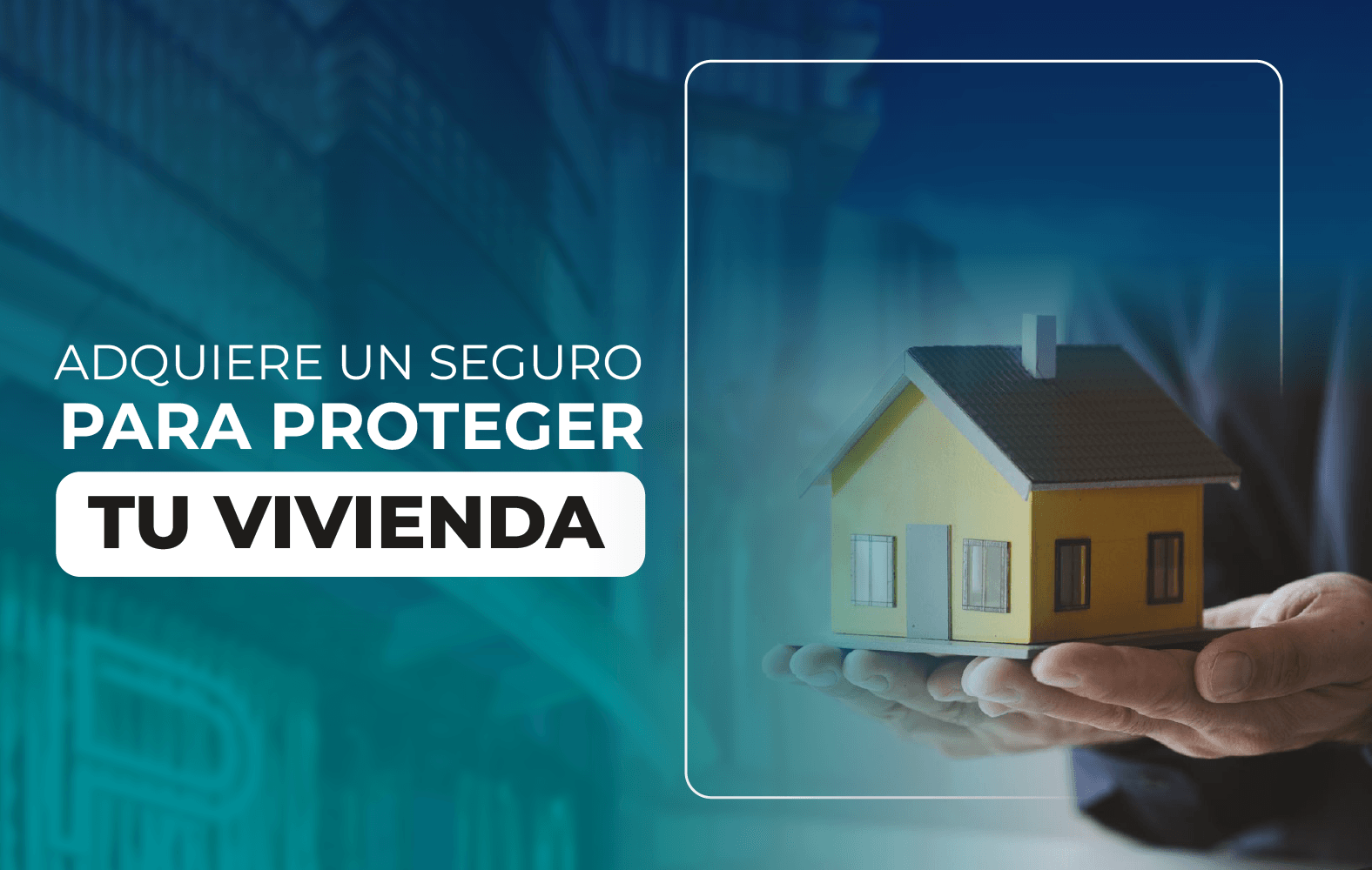 Adquiere un seguro para proteger tu vivienda